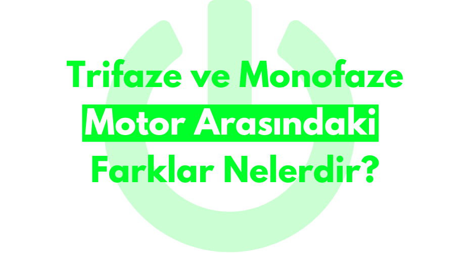 Trifaze ve Monofaze Motor Arasındaki Farklar Nelerdir?