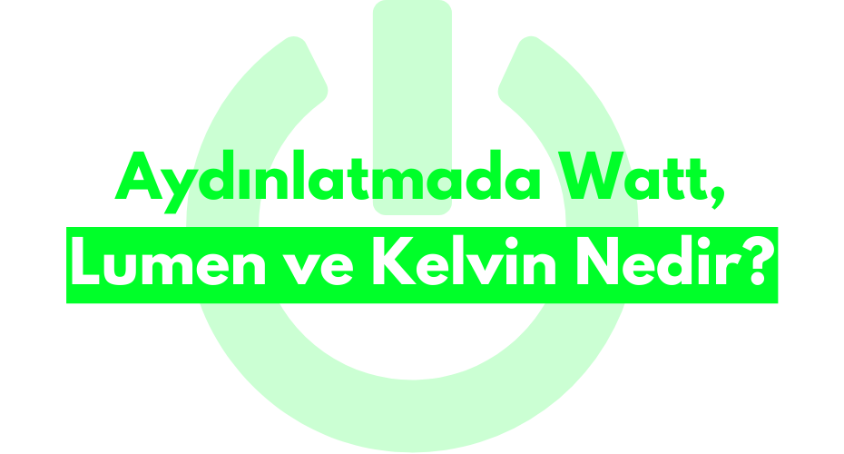Aydınlatmada Watt, Lumen ve Kelvin Nedir?