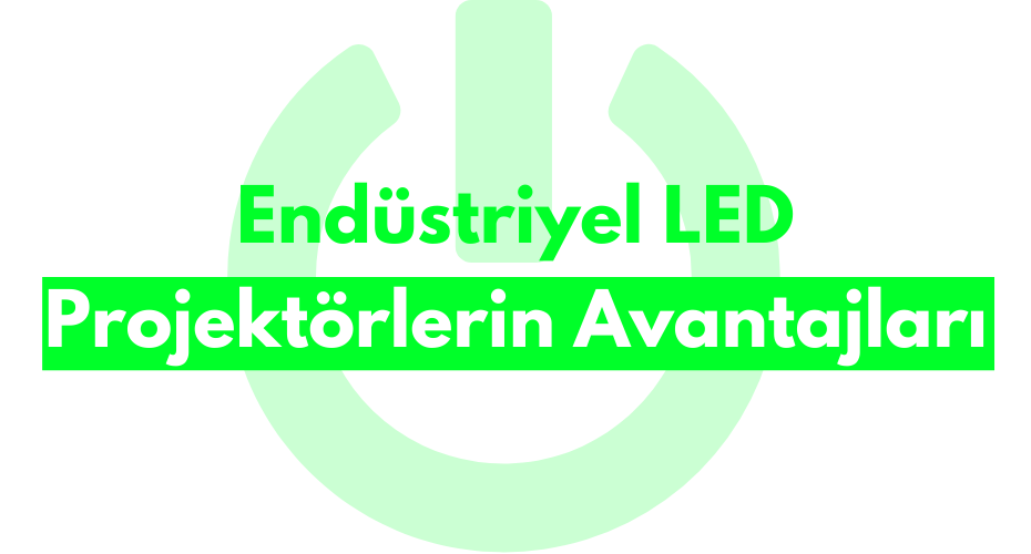 Endüstriyel LED Projektörlerin Avantajları