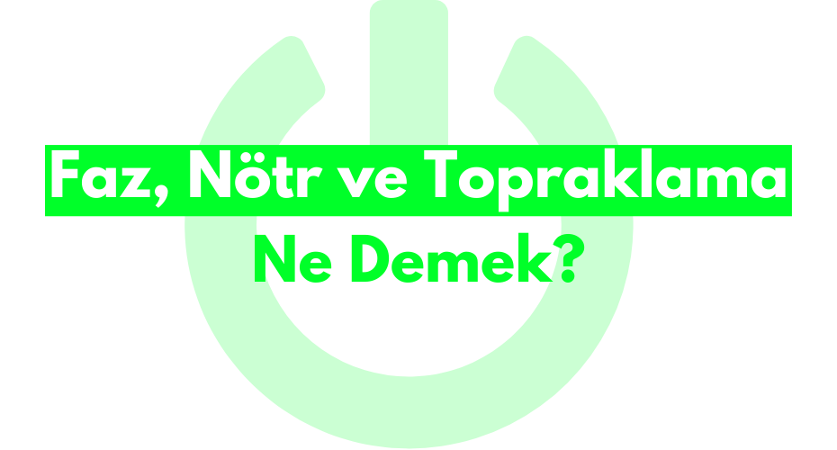 Faz, Nötr ve Topraklama Ne Demek?