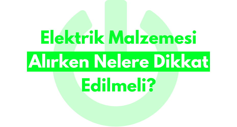 Elektrik Malzemesi Alırken Nelere Dikkat Edilmeli?