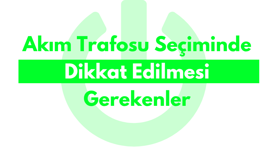 Akım Trafosu Seçiminde Dikkat Edilmesi Gerekenler