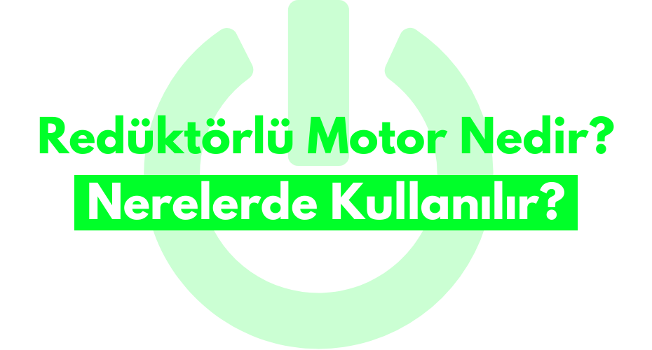 Redüktörlü Motor Nedir? Nerelerde Kullanılır?