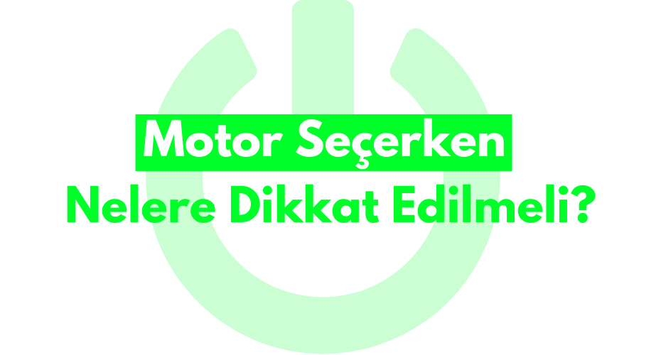 Motor Seçerken Nelere Dikkat Edilmeli?