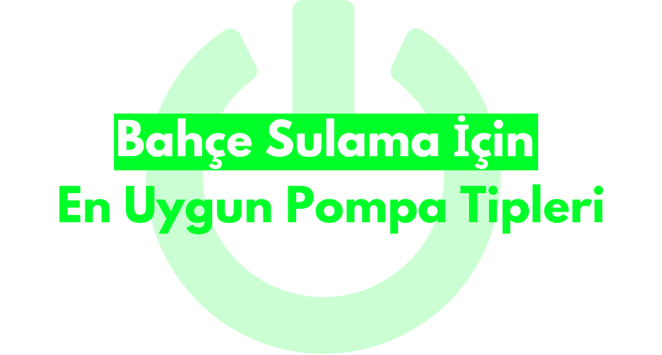 Bahçe Sulama İçin En Uygun Pompa Tipleri