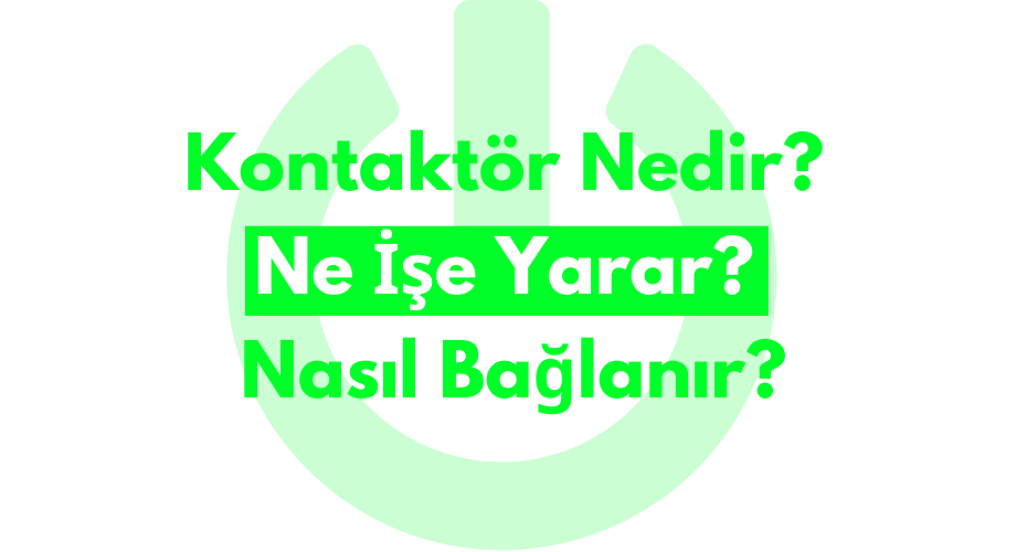 Kontaktör Nedir? Ne İşe Yarar? Nasıl Bağlanır?