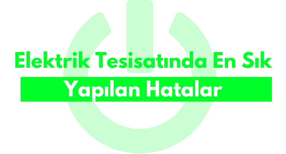 Elektrik Tesisatında En Sık Yapılan Hatalar