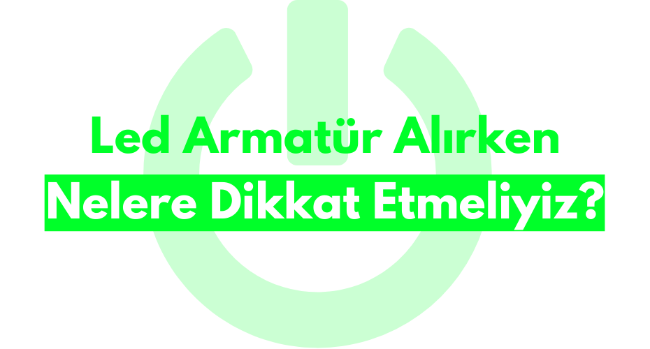 Led Armatür Alırken Nelere Dikkat Etmeliyiz?