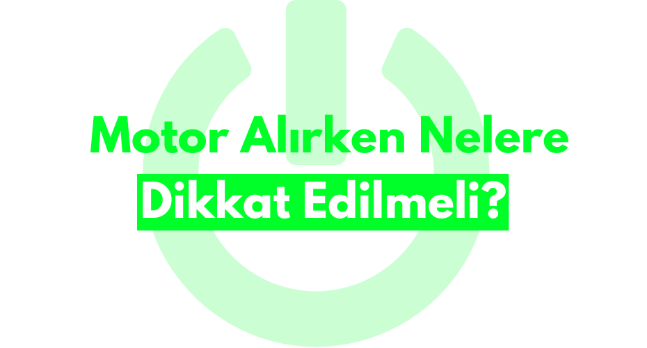  Motor Alırken Nelere Dikkat Edilmeli?
