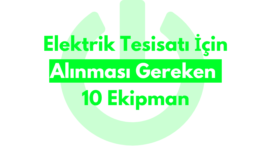 Elektrik Tesisatı İçin Alınması Gereken 10 Ekipman