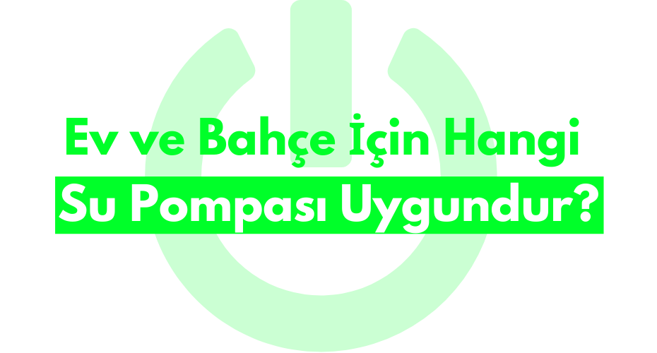 Ev ve Bahçe İçin Hangi Su Pompası Uygundur?