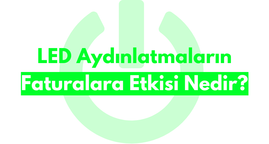 LED Aydınlatmaların Faturalara Etkisi Nedir?