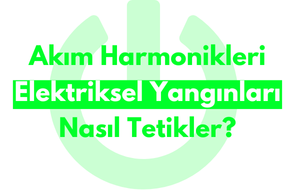 Akım Harmonikleri Elektriksel Yangınları Nasıl Tetikler?